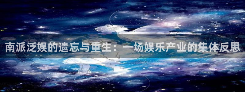 南派泛娱的遗忘与重生：一场娱乐产业的集体反思
