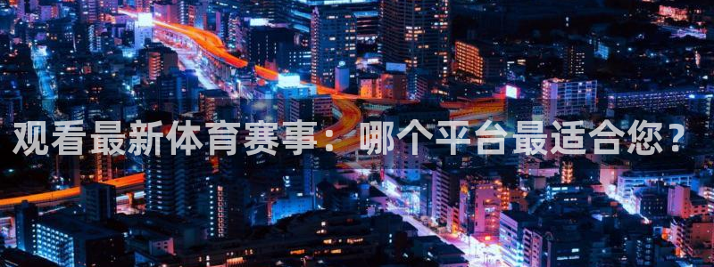 观看最新体育赛事：哪个平台最适合您？