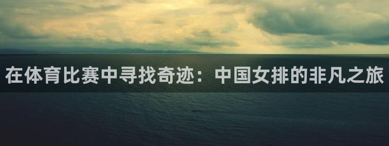 在体育比赛中寻找奇迹：中国女排的非凡之旅