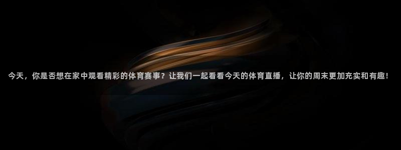 今天，你是否想在家中观看精彩的体育赛事？让我们一起看看今天的体育直播，让你的周末更加充实和有趣！