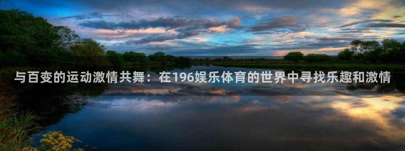 与百变的运动激情共舞：在196娱乐体育的世界中寻找乐趣和激情
