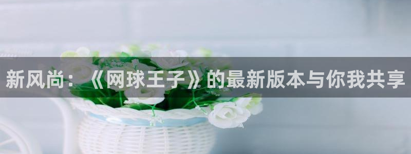 新风尚：《网球王子》的最新版本与你我共享