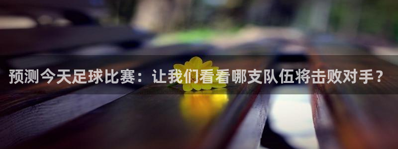 预测今天足球比赛：让我们看看哪支队伍将击败对手？
